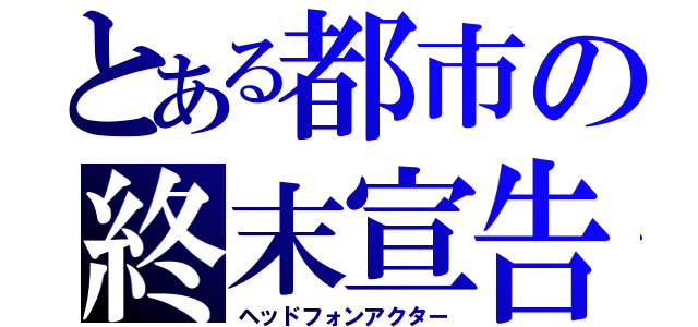 とある都市の終末宣告（ヘッドフォンアクター）