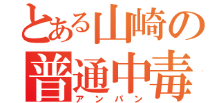 とある山崎の普通中毒（アンパン）