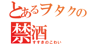 とあるヲタクの禁酒（すすきのこわい）