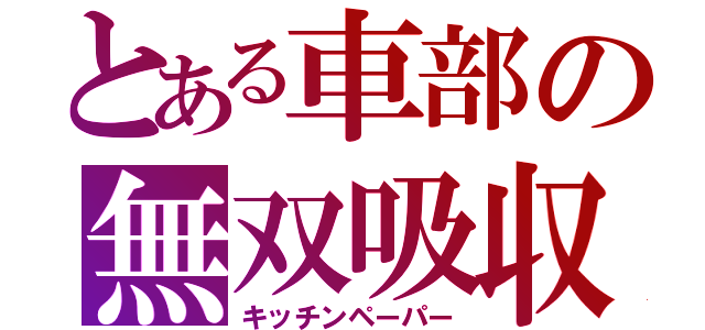 とある車部の無双吸収紙（キッチンペーパー）