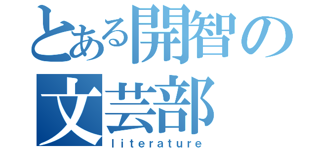 とある開智の文芸部（ｌｉｔｅｒａｔｕｒｅ）