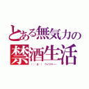 とある無気力の禁酒生活（（；´Д｀） ウイスキー…）