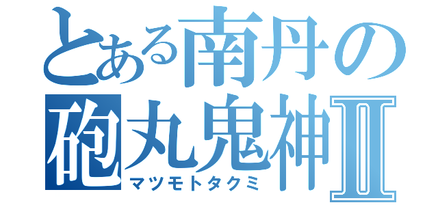 とある南丹の砲丸鬼神Ⅱ（マツモトタクミ）