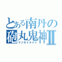 とある南丹の砲丸鬼神Ⅱ（マツモトタクミ）