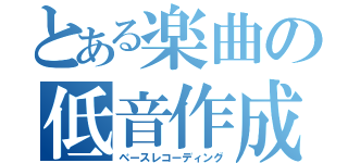 とある楽曲の低音作成（ベースレコーディング）