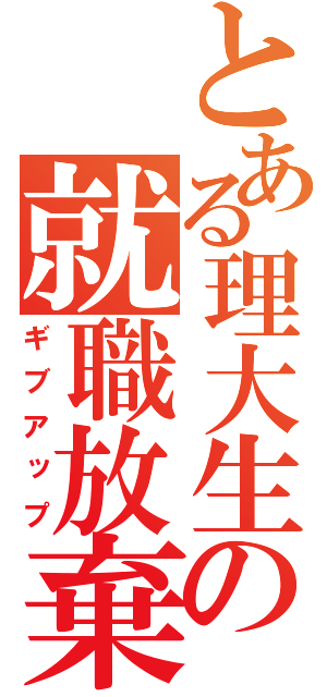 とある理大生の就職放棄（ギブアップ）