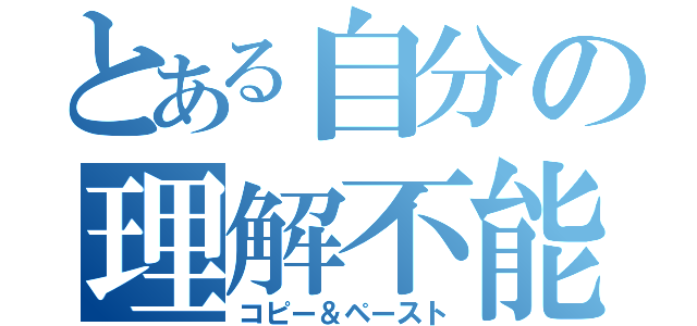 とある自分の理解不能（コピー＆ペースト）