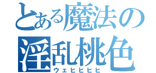 とある魔法の淫乱桃色（ウェヒヒヒヒ）