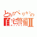 とあるペリカンの自宅警備Ⅱ（＠ＪｕＮｐ）