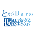 とあるＢａｒの仮装夜祭（コスプレパーティ）