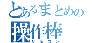 とあるまとめの操作棒（リモコン）