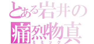 とある岩井の痛烈物真似（ミミック）