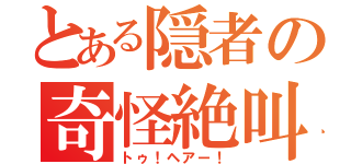 とある隠者の奇怪絶叫（トゥ！ヘアー！）