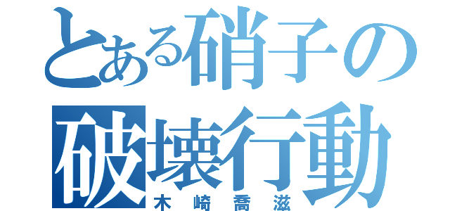 とある硝子の破壊行動（木崎喬滋）