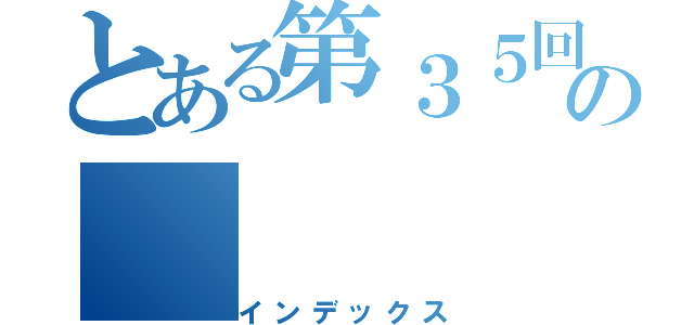 とある第３５回の（インデックス）