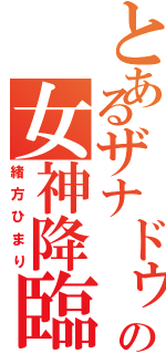 とあるザナドゥの女神降臨（緒方ひまり）