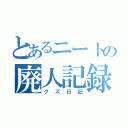 とあるニートの廃人記録（クズ日記）