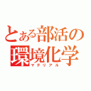 とある部活の環境化学（マテリアル）