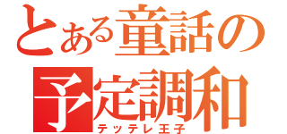 とある童話の予定調和（テッテレ王子）