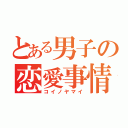 とある男子の恋愛事情（コイノヤマイ）