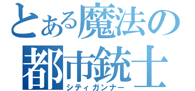 とある魔法の都市銃士（シティガンナー）