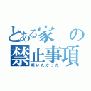 とある家の禁止事項（唄いたかった）