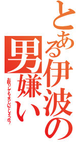 とある伊波の男嫌い（お殴りしてもよろしいでしょうか？）