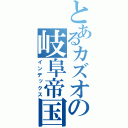 とあるカズオの岐阜帝国（インデックス）