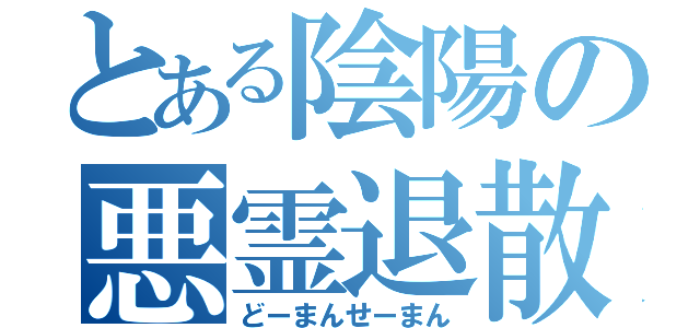 とある陰陽の悪霊退散（どーまんせーまん）