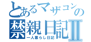 とあるマザコンの禁親日記Ⅱ（一人暮らし日記）