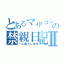 とあるマザコンの禁親日記Ⅱ（一人暮らし日記）