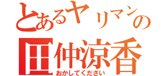 とあるヤリマンの田仲涼香（おかしてください）