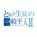 とある生徒の一般平人Ⅱ（フツウノヒト）