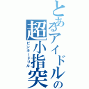 とあるアイドルの超小指突（ピンキードリル）