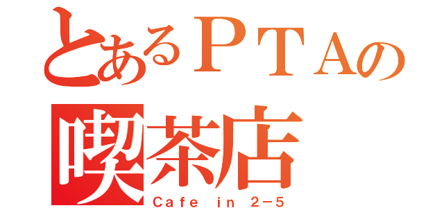 とあるＰＴＡの喫茶店（Ｃａｆｅ　ｉｎ ２－５）