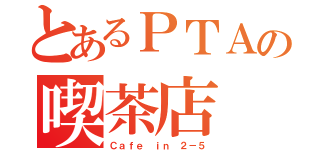 とあるＰＴＡの喫茶店（Ｃａｆｅ　ｉｎ ２－５）