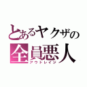 とあるヤクザの全員悪人（アウトレイジ）