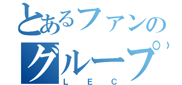 とあるファンのグループ（ＬＥＣ）