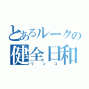 とあるルークの健全日和（ウンコ）