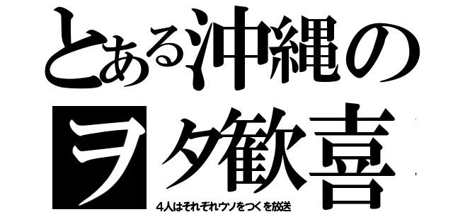 とある沖縄のヲタ歓喜（４人はそれぞれウソをつくを放送）