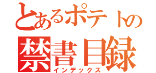 とあるポテトの禁書目録（インデックス）