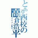 とある西校の高倉浩平（イケメン男子）