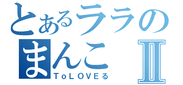 とあるララのまんこⅡ（ＴｏＬＯＶＥる）