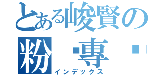 とある峻賢の粉丝專页（インデックス）