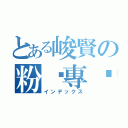 とある峻賢の粉丝專页（インデックス）