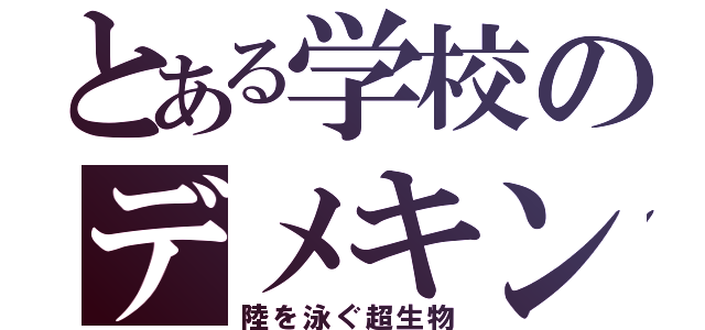 とある学校のデメキン（陸を泳ぐ超生物）