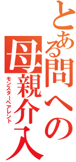 とある問への母親介入（モンスターペアレント）