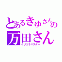 とあるきゆさんの万田さん（クソコラマスター）