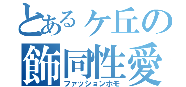 とあるヶ丘の飾同性愛（ファッションホモ）