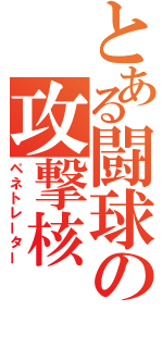 とある闘球の攻撃核（ペネトレーター）